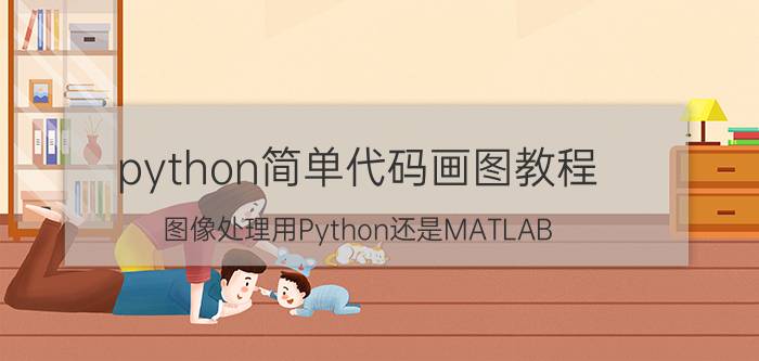 python简单代码画图教程 图像处理用Python还是MATLAB？